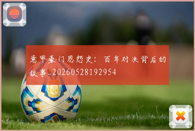 意甲豪门恩怨史：百年对决背后的故事_20260528192954