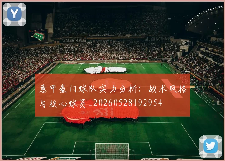 意甲豪门球队实力分析：战术风格与核心球员_20260528192954